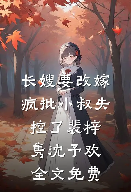 长嫂要改嫁，疯批小叔失控了裴梓隽沈予欢全文免费