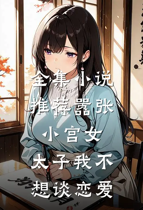 全集小说推荐嚣张小宫女：太子我不想谈恋爱