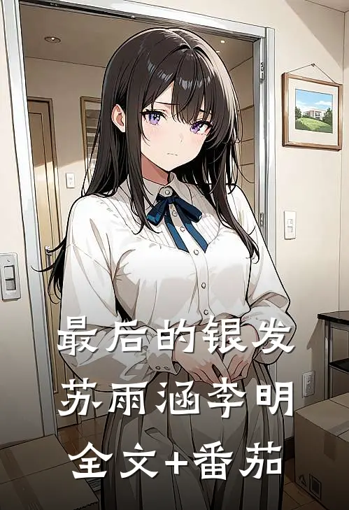 最后的银发苏雨涵李明全文+番茄