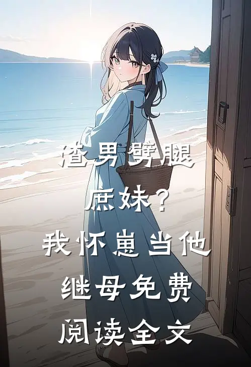 渣男劈腿庶妹？我怀崽当他继母免费阅读全文