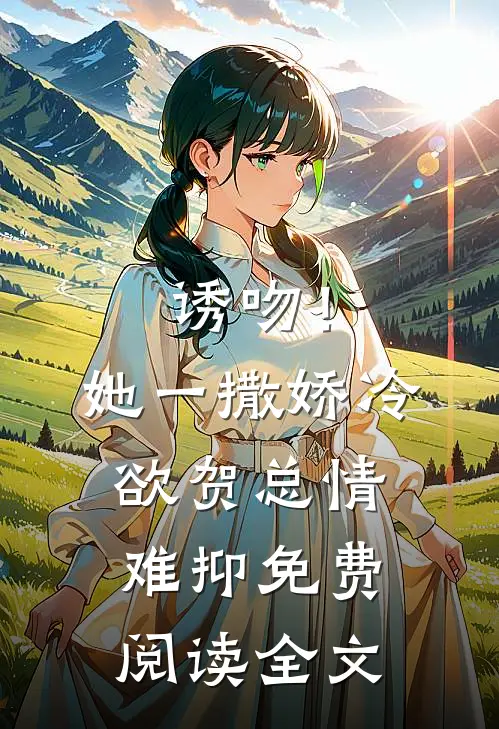 诱吻！她一撒娇，冷欲贺总情难抑免费阅读全文