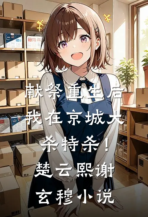 献祭重生后，我在京城大杀特杀！楚云熙谢玄穆小说