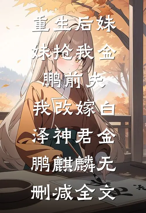 重生后妹妹抢我金鹏前夫，我改嫁白泽神君金鹏麒麟无删减全文