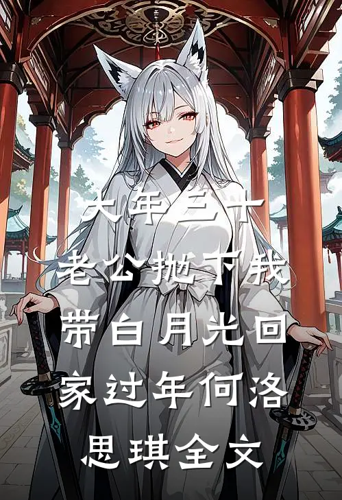大年三十，老公抛下我带白月光回家过年何洛思琪全文