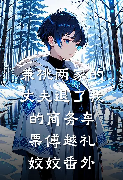兼祧两家的丈夫退了我的商务车票傅越礼姣姣 番外