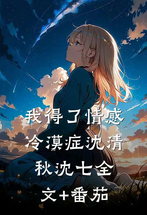 我得了情感冷漠症沈清秋沈七全文+番茄