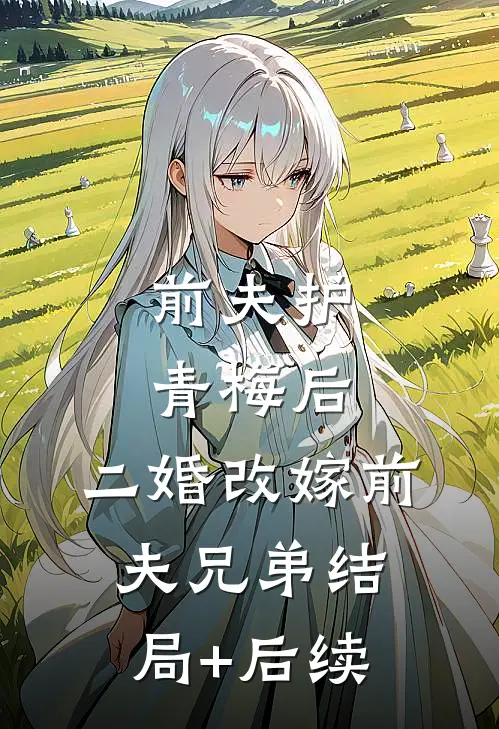 前夫护青梅后，二婚改嫁前夫兄弟结局+后续