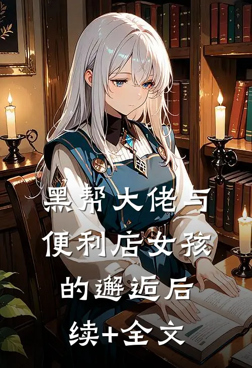 黑帮大佬与便利店女孩的邂逅后续+全文