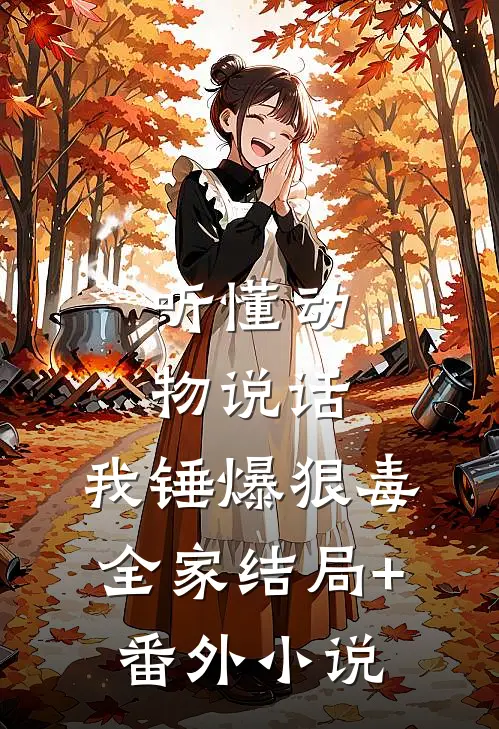 听懂动物说话，我锤爆狠毒全家结局+番外小说