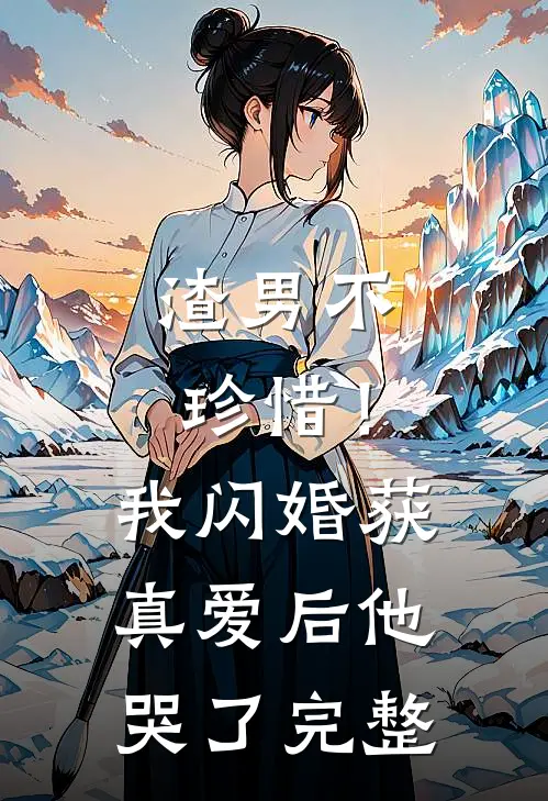 渣男不珍惜！我闪婚获真爱后他哭了完整