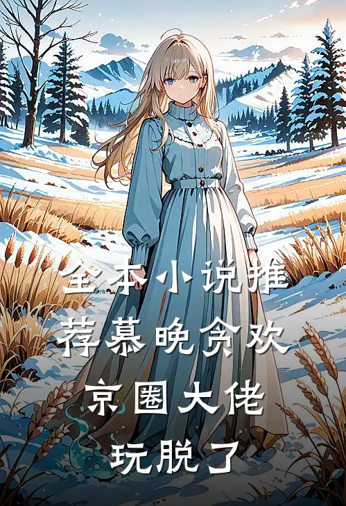 全本小说推荐慕晚贪欢，京圈大佬玩脱了