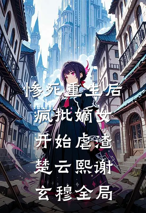 惨死重生后，疯批嫡女开始虐渣楚云熙谢玄穆全局