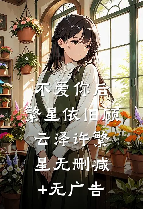 不爱你后，繁星依旧顾云泽许繁星无删减+无广告