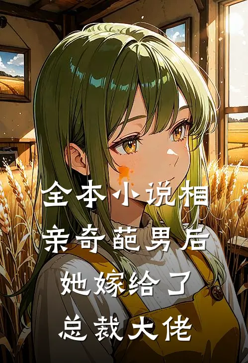 全本小说相亲奇葩男后，她嫁给了总裁大佬