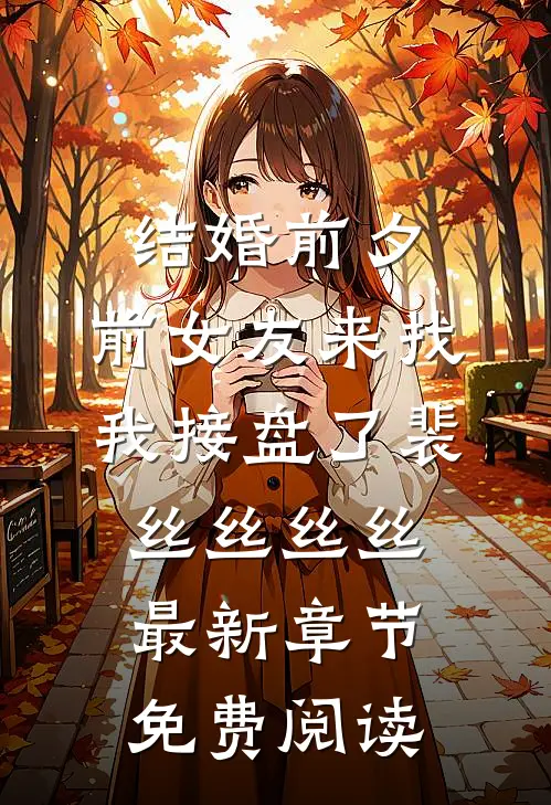 结婚前夕，前女友来找我接盘了裴丝丝丝丝最新章节免费阅读