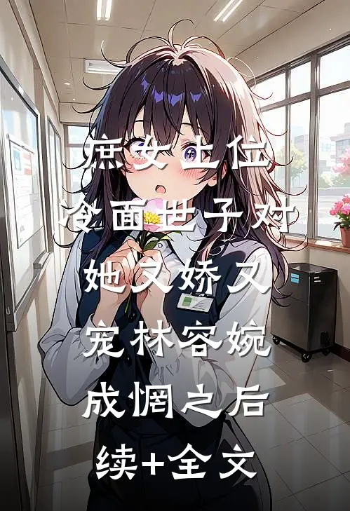 庶女上位，冷面世子对她又娇又宠林容婉成惘之后续+全文