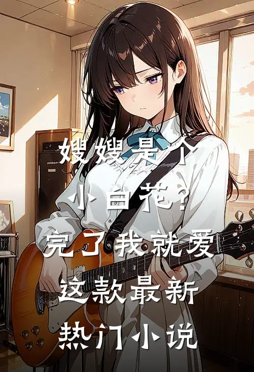 嫂嫂是个小白花？完了，我就爱这款最新热门小说
