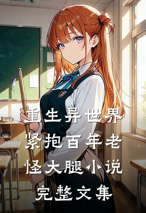 重生异世界紧抱百年老怪大腿小说完整文集