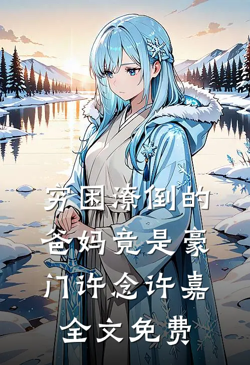 穷困潦倒的爸妈竟是豪门许念许嘉全文免费