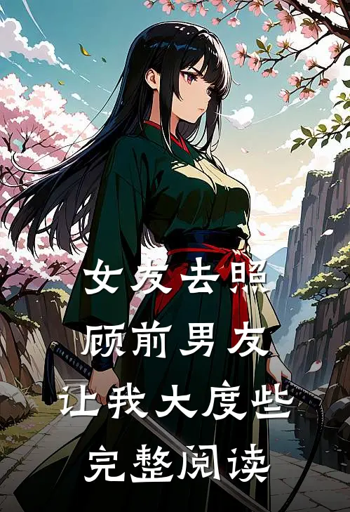 女友去照顾前男友，让我大度些完整阅读