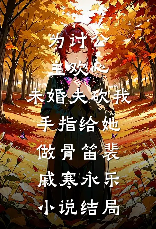 为讨公主欢心，未婚夫砍我手指给她做骨笛裴戚寒永乐小说结局