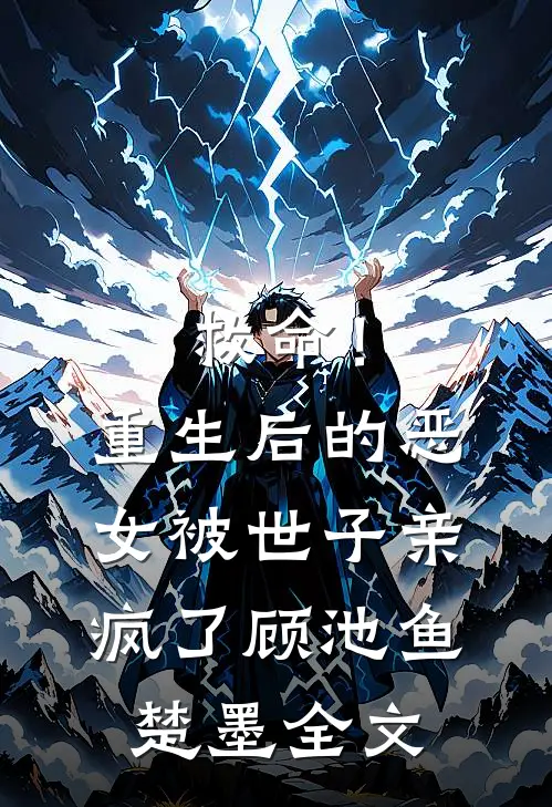 救命！重生后的恶女被世子亲疯了顾池鱼楚墨全文