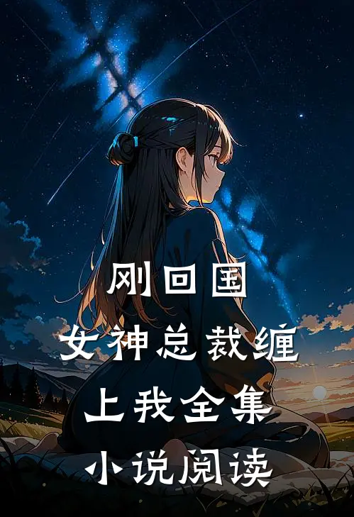 刚回国，女神总裁缠上我全集小说阅读