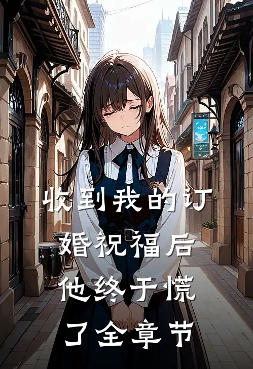 收到我的订婚祝福后，他终于慌了全章节