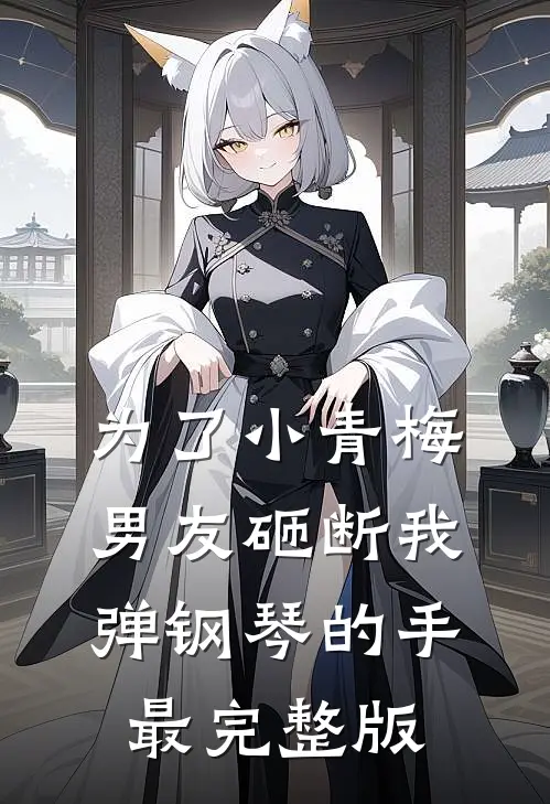 为了小青梅，男友砸断我弹钢琴的手最完整版