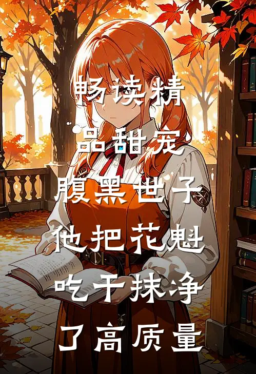 畅读精品甜宠:腹黑世子他把花魁吃干抹净了高质量