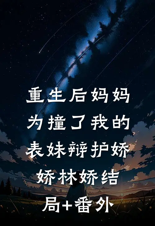 重生后妈妈为撞了我的表妹辩护娇娇林娇结局+番外