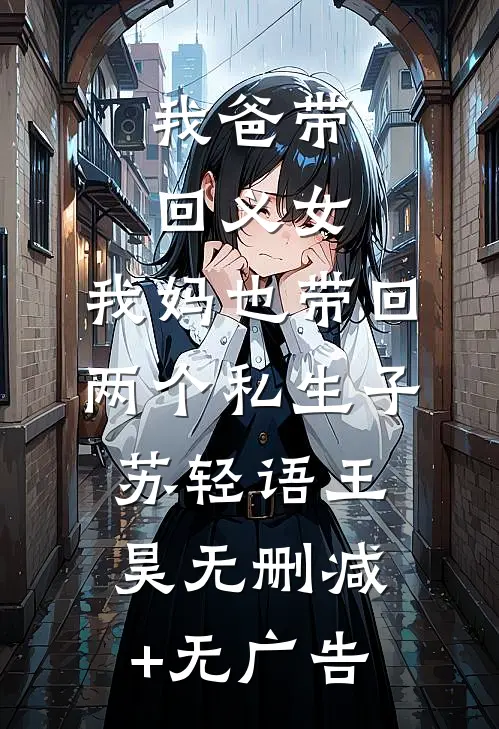 我爸带回义女，我妈也带回两个私生子苏轻语王昊无删减+无广告