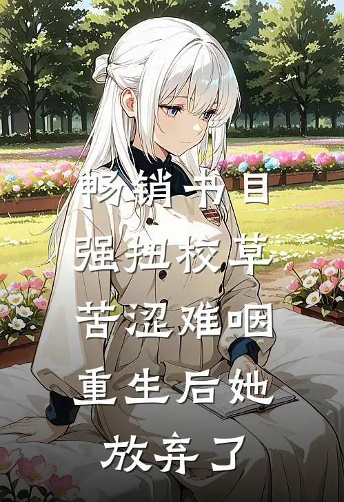 畅销书目强扭校草苦涩难咽，重生后她放弃了