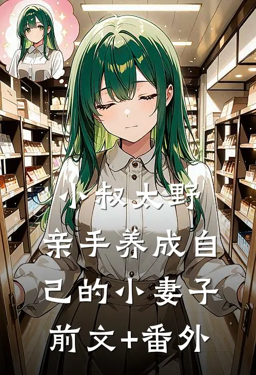 小叔太野，亲手养成自己的小妻子前文+番外