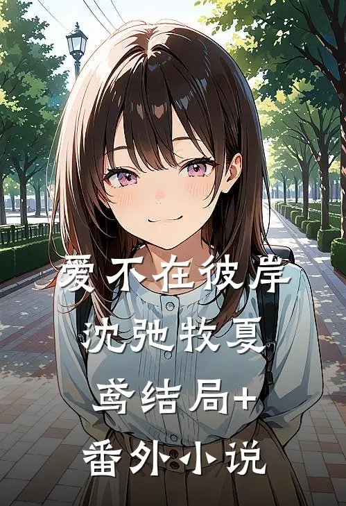 爱不在彼岸沈弛牧夏鸢结局+番外小说