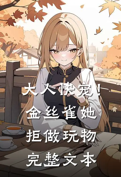 大人快宠！金丝雀她拒做玩物完整文本