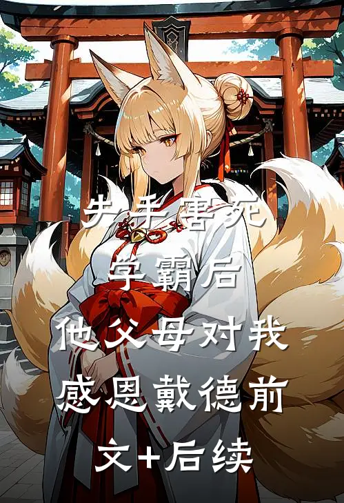 失手害死学霸后，他父母对我感恩戴德前文+后续