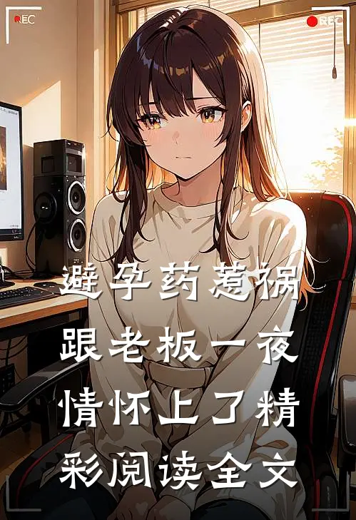 避孕药惹祸跟老板一夜情怀上了精彩阅读全文