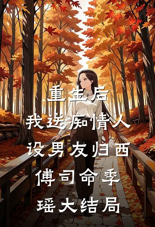 重生后，我送痴情人设男友归西傅司命季瑶大结局