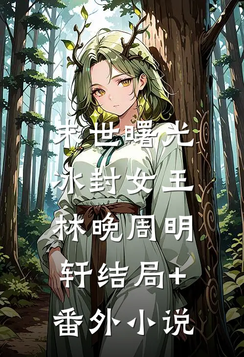 末世曙光：冰封女王林晚周明轩结局+番外小说