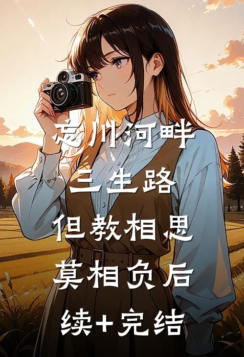 忘川河畔三生路，但教相思莫相负后续+完结