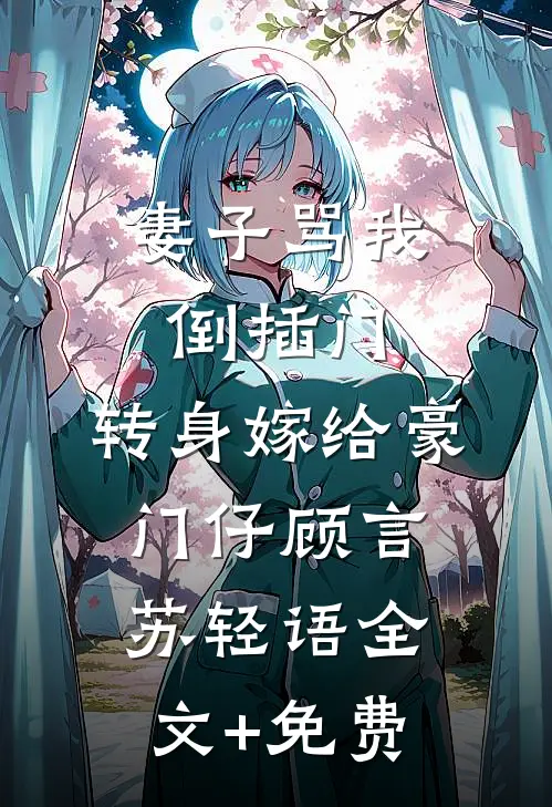 妻子骂我倒插门，转身嫁给豪门仔顾言苏轻语全文+免费