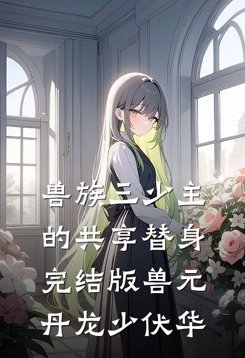 兽族三少主的共享替身完结版兽元丹龙少伏华