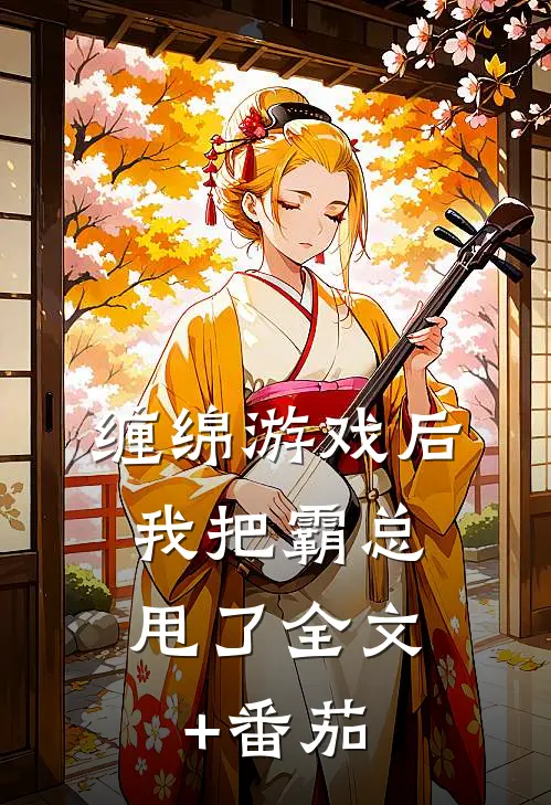 缠绵游戏后，我把霸总甩了全文+番茄