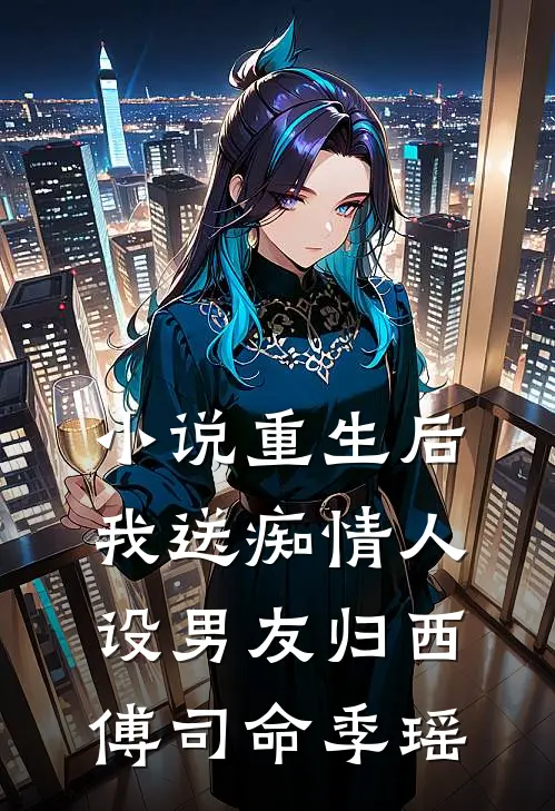 小说重生后，我送痴情人设男友归西(傅司命季瑶)