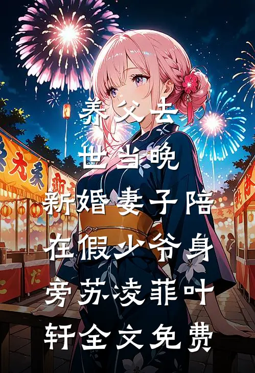 养父去世当晚，新婚妻子陪在假少爷身旁苏凌菲叶轩全文免费