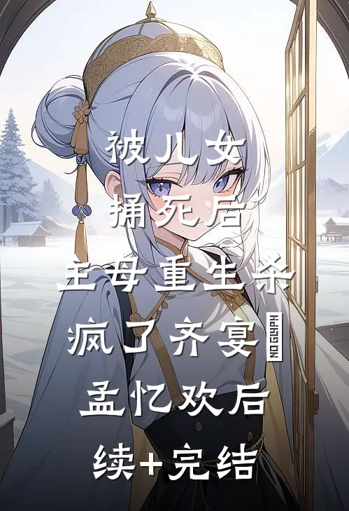 被儿女捅死后，主母重生杀疯了齐宴璟孟忆欢后续+完结