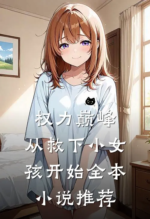 权力巅峰：从救下小女孩开始全本小说推荐