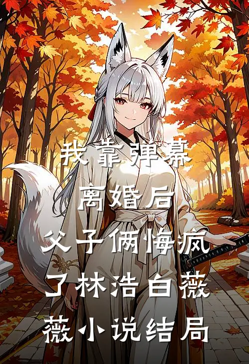 我靠弹幕离婚后，父子俩悔疯了林浩白薇薇小说结局
