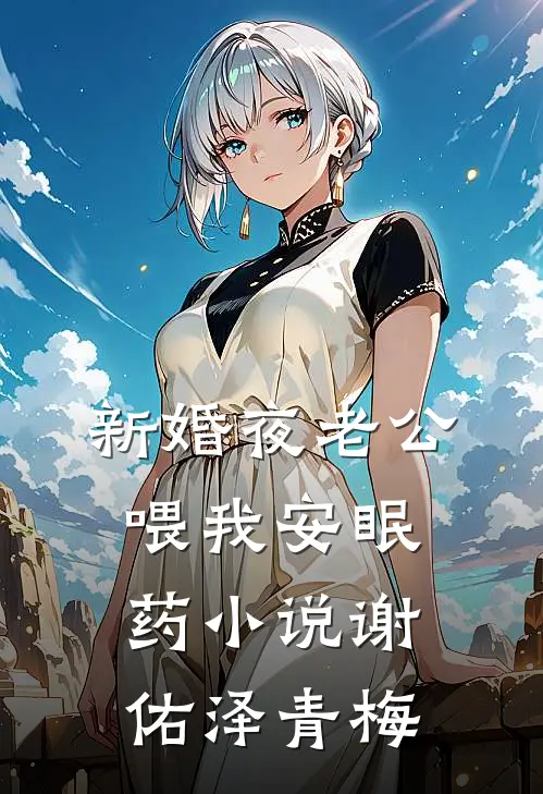 新婚夜老公喂我安眠药小说谢佑泽青梅